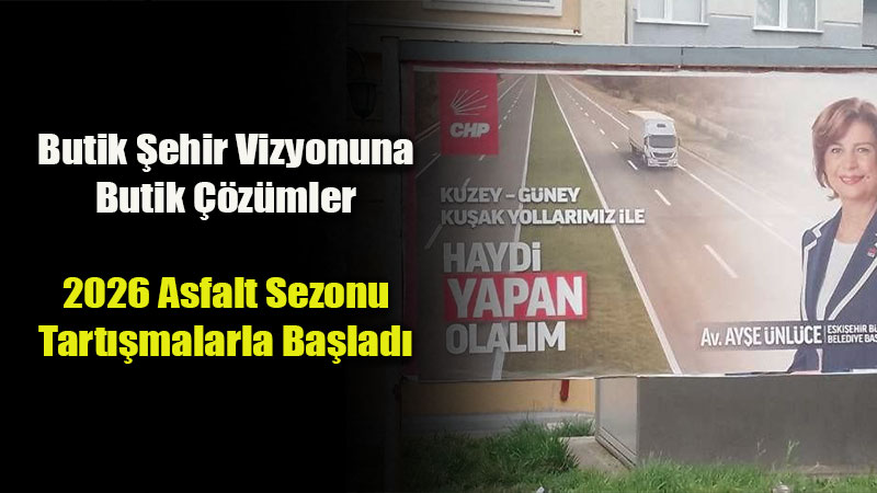 Butik �ehir Vizyonuna Butik ��z�mler: 2026 Asfalt Sezonu Tart��malarla Ba�lad�