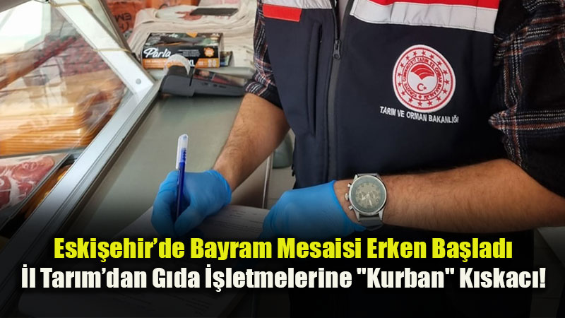 Sahte ve G�vensiz G�daya Ge�it Yok: Eski�ehir �l Tar�m Bayram Boyunca N�bette Olacak