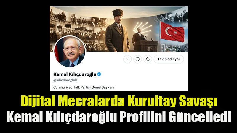 CHP’de Dijital Sava� Ba�lad�: K�l��daro�lu Unvan�n� G�ncelledi, Genel Merkez Takibi B�rakt�