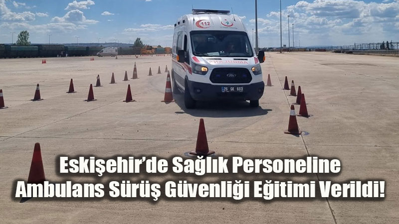 Ambulans Direksiyonunda Sa�l�k��lar Var: Eski�ehir�de 13 Personele Zorlu ASGE E�itimi