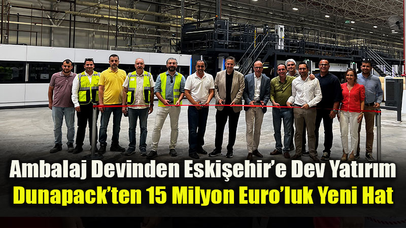 Dunapack Packaging’den Eski�ehir Fabrikas�’na 15 Milyon Euro’luk Dev Yat�r�m