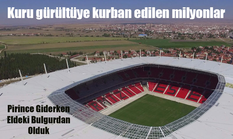 Pirince Giderken Eldeki Bulgurdan Olduk: Eski�ehir Stadyum Tart��mas� ve Kaybedilen Milyonlar
